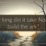 How long did it take Noah to build the ark?