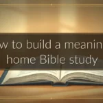 How to build a meaningful home Bible study