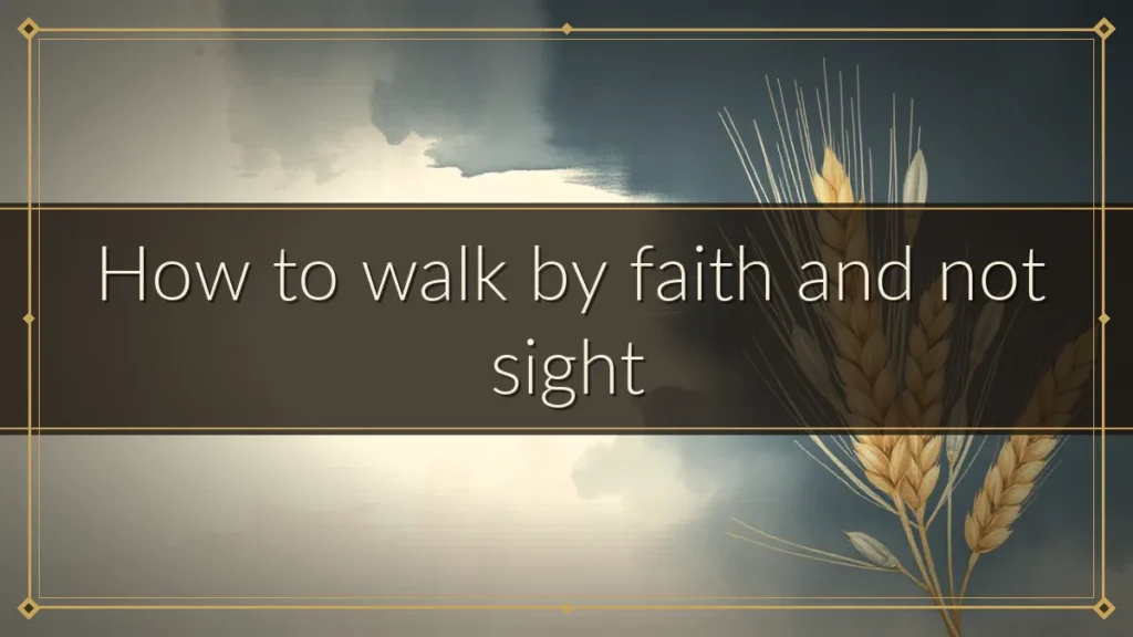 How to walk by faith and not sight