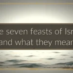 The seven feasts of Israel and what they mean