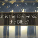 What is the ESV version of the Bible? What is the ESV version of the Bible?
