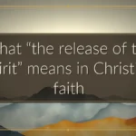 What āthe release of the spiritā means in Christian faith What āthe release of the spiritā means in Christian faith